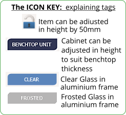 The ICON KEY:  explaining tags  Frosted Glass in aluminium frame Item can be adjusted in height by 50mm Cabinet can be adjusted in height to suit benchtop thickness  Clear Glass in aluminium frame