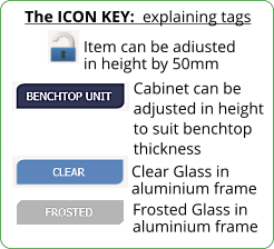 The ICON KEY:  explaining tags  Frosted Glass in aluminium frame Item can be adjusted in height by 50mm Cabinet can be adjusted in height to suit benchtop thickness  Clear Glass in aluminium frame