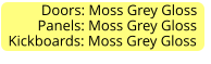Doors: Moss Grey Gloss         Panels: Moss Grey Gloss Kickboards: Moss Grey Gloss