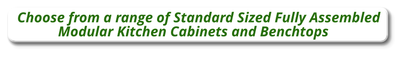 Choose from a range of Standard Sized Fully Assembled Modular Kitchen Cabinets and Benchtops