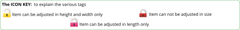 Item can not be adjusted in size The ICON KEY:  to explain the various tags  Item can be adjusted in height and width only Item can be adjusted in length only