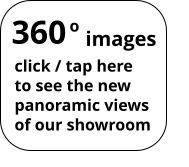 360 o images click / tap here to see the new panoramic views of our showroom