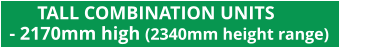 TALL COMBINATION UNITS    - 2170mm high (2340mm height range)