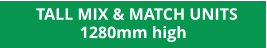 TALL MIX & MATCH UNITS  1280mm high