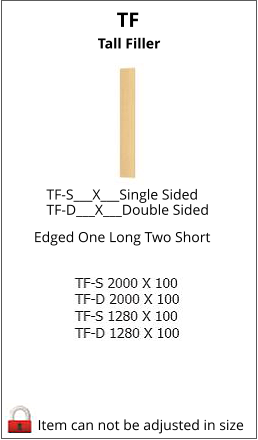 TF Tall Filler Item can not be adjusted in size TF-S___X___Single Sided    TF-D___X___Double Sided Edged One Long Two Short