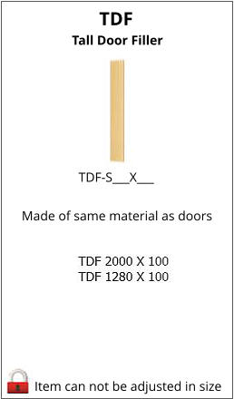 TDF Item can not be adjusted in size TDF-S___X___     Tall Door Filler Made of same material as doors