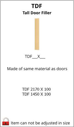 TDF Tall Door Filler Item can not be adjusted in size TDF___X___     Made of same material as doors